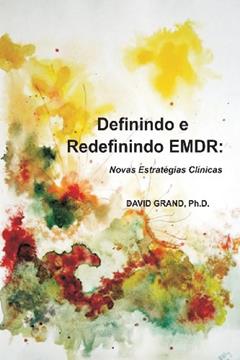 Definindo e Redefinindo EMDR: Novas Estratégias Clínicas, do autor David Grand Phd