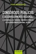 Ler Consórcios Públicos e Desenvolvimento Regional: a Experiência do Primeiro Consórcio Público de Desenvolvimento Regional do País, do autor Viviane Macedo Garcia
