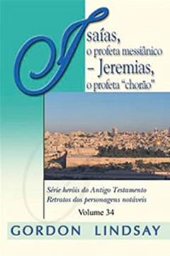 Isaías, O Profeta Messiânico Jeremias, Profeta "chorão" - Volume 34, do autor Gordon Lindsay