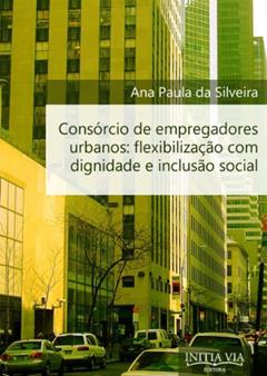 Consórcio de Empregadores Urbanos: Flexibilização com Dignidade e Inclusão Social, do autor Ana Paula da Silveira