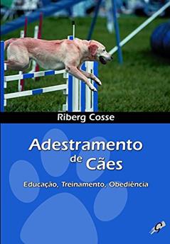 Adestramento de cães: educação, treinamento, obediência, do autor Riberg Cosse