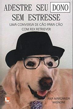 Adestre Seu Dono sem Estresse. Uma Conversa de Cão Para Cão com Rex Retriever, do autor Ana Margarida Mignone