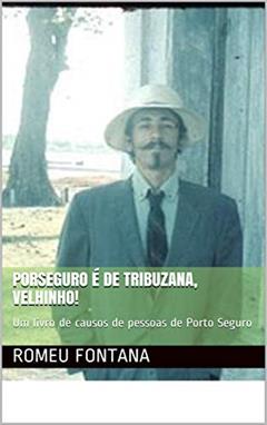 PORSEGURO É DE TRIBUZANA, VELHINHO!: Um livro de causos de pessoas de Porto Seguro (02), do autor ROMEU FONTANA