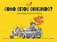 Como estou dirigindo?: 158 charges do governo Dilma (Humor da Era Lula Livro 1), do autor Cláudio de Oliveira