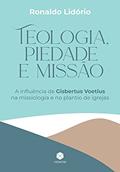 Ler Teologia, Piedade e Missão: A influência de Gisbertus Voetius na missiologia e no plantio de igrejas, do autor Ronaldo Lidório