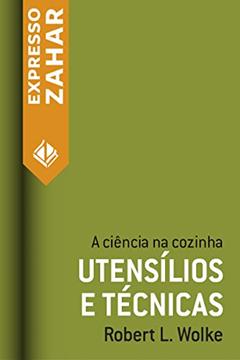 Utensílios e técnicas: A ciência na cozinha, do autor Robert L. Wolke
