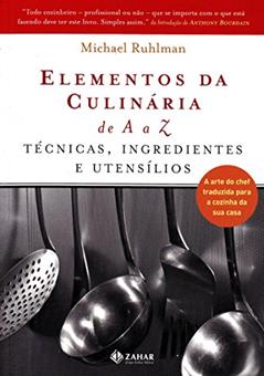 Elementos Da Culinária De A A Z: Técnicas, Ingredientes E Utensílios. A Arte Do Chef Traduzida Para A Cozinha Da Sua Casa, do autor Michael Ruhlam
