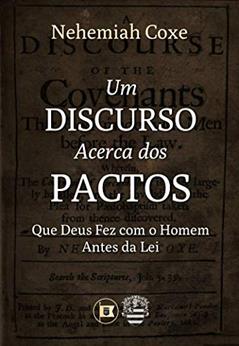 Um Discurso Acerca dos Pactos que Deus Fez com o Homem Antes da Lei, do autor Nehemiah Coxe