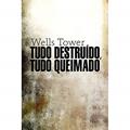 Ler Tudo destruído, tudo queimado, do autor Wells Tower