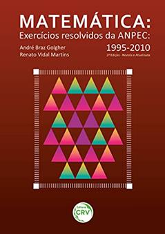 Matemática - exercícios resolvidos da anpec 1995-2010 - 2ª edição revista e atualizada, do autor André Braz Golgher; Renato Vidal Martins