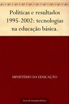 Políticas e resultados 1995-2002: tecnologias na educação básica., do autor Ministério da Educação
