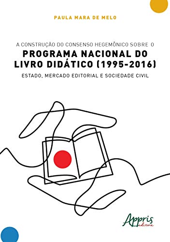 Ler A construção do consenso hegemônico sobre o Programa Nacional do Livro Didático (1995-2016): estado, mercado editorial e sociedade civil, do autor Paula Mara de Melo Ler A construção do consenso hegemônico sobre o Programa Nacional do Livro Didático (1995-2016): estado, mercado editorial e sociedade civil, do autor Paula Mara de Melo