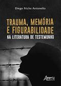Ler Trauma, Memória e Figurabilidade na Literatura de Testemunho, do autor Diego Frichs Antonello
