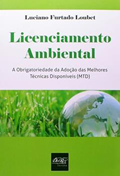 Licenciamento Ambiental: a Obrigatoriedade da Adoção das Melhores Técnicas Disponíveis (MTD), do autor Luciano Furtado Loubet