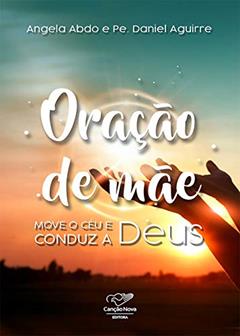 Oração de mãe: Move o céu e conduz a Deus, do autor Angela Abdo; Pe. Daniel Aguirre