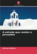 Ler A estrada que conduz a Jerusalém, do autor Michael Adikwu