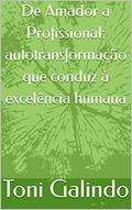Ler De Amador a Profissional: autotransformação que conduz à excelência humana, do autor Toni Galindo