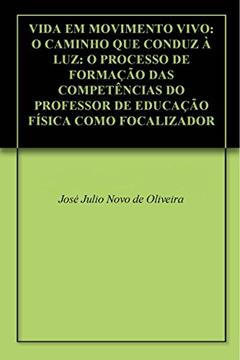 VIDA EM MOVIMENTO VIVO: O CAMINHO QUE CONDUZ À LUZ: O PROCESSO DE FORMAÇÃO DAS COMPETÊNCIAS DO PROFESSOR DE EDUCAÇÃO FÍSICA COMO FOCALIZADOR EM VIVENCIAS COM AS DANÇAS CIRCULARES E SAGRADAS, do autor José Julio Novo de Oliveira; Paulo Oliveira Costa