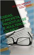 Ler OSÉIAS, O PROFETA, PROSTITUIU-SE E ADULTEROU, OU NÃO?, do autor AILTON AMORIM COUTINHO Ler OSÉIAS, O PROFETA, PROSTITUIU-SE E ADULTEROU, OU NÃO?, do autor AILTON AMORIM COUTINHO