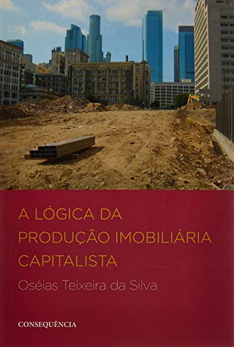 Ler A Lógica da Produção Imobiliária Capitalista, do autor Oséias Teixeira Da Silva