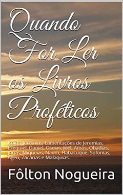 Quando For Ler os Livros Proféticos: Isaías, Jeremias, Lamentações de Jeremias, Ezequiel, Daniel, Oseias, Joel, Amós, Obadias, Jonas, Miqueias, Naum, Habacuque, ... for Ler o Antigo Testamento Livro 4), do autor Fôlton Nogueira