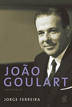 João Goulart: Uma biografia, do autor Jorge Ferreira