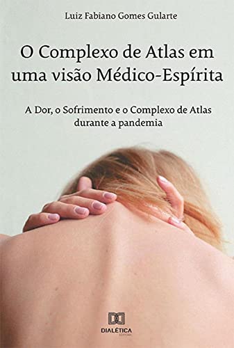 Ler O Complexo de Atlas em uma visão Médico-Espírita: a Dor, o Sofrimento e o Complexo de Atlas durante a pandemia, do autor Luiz Fabiano Gomes Gularte