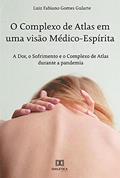 Ler O Complexo de Atlas em uma visão Médico-Espírita: a Dor, o Sofrimento e o Complexo de Atlas durante a pandemia, do autor Luiz Fabiano Gomes Gularte