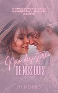 Ler NÃO DESISTIREI DE NÓS DOIS: O amor suporta até o insuportável, só não desiste., do autor Dy Mendes Ler NÃO DESISTIREI DE NÓS DOIS: O amor suporta até o insuportável, só não desiste., do autor Dy Mendes