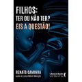 Ler Filhos: ter ou Não Ter? eis a Questão!, do autor Renato M. Caminha