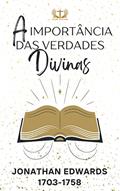 Ler A Importância das Verdades Divinas: e do Verdadeiro Conhecimento, do autor Jonathan Edwards