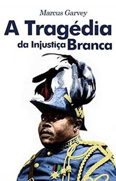 A TRAGÉDIA DA INJUSTIÇA BRANCA, do autor MARCUS GARVEY
