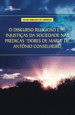 O Discurso Religioso e as Injustiças da Sociedade nas Prédicas "Dores de Maria" de Antônio Conselheiro, do autor Izaias Geraldo de Andrade