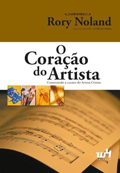O Coração do Artista: Construindo o Caráter do Artista Cristão, do autor Rory Noland