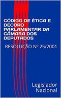 Ler CÓDIGO DE ÉTICA E DECORO PARLAMENTAR DA CÂMARA DOS DEPUTADOS: RESOLUÇÃO Nº 25/2001, do autor Legislador Nacional