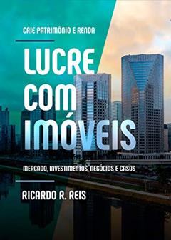 Lucre com Imóveis: Crie Patrimônio e Renda, do autor Ricardo Reis