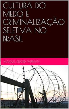 CULTURA DO MEDO E CRIMINALIZAÇÃO SELETIVA NO BRASIL, do autor Maiquel Dezordi Wermuth