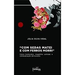 Com Sedas Matei e com Ferros Morri: Sobre Homicídios, Inquéritos Policiais e Criminalização de Travestis, do autor Júlia Silva Vidal