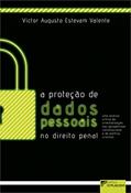 Ler A Proteção de Dados Pessoais no Direito Penal: uma Análise Crítica da Criminalização nas Perspectivas Constitucional e de Política Criminal (Volume 1), do autor Victor Augusto Estevam Valente