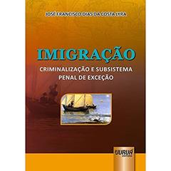 Imigração - Criminalização e Subsistema Penal de Exceção, do autor José Francisco Dias da Costa Lyra
