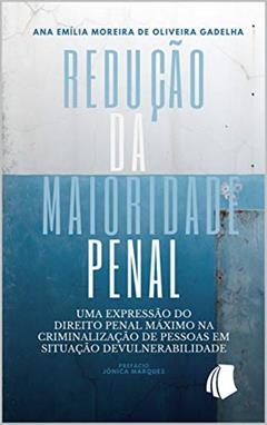 Redução da Maioridade Penal: Uma Expressão do Direito Penal Máximo na Criminalização de Pessoas em Situação de Vulnerabilidade, do autor Ana Emília Moreira de Oliveira Gadelha
