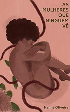 As mulheres que ninguém vê: histórias de criminalização do aborto, do autor Hanna Oliveira