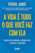 Ler A vida é tudo o que você faz com ela: Planeje sua carreira, aprenda, ouse e desafie o status quo., do autor Pedro Janot