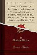 Ler Sermam Histórico, e Panegyrico do P. Antonio Vieyra da Companhia de Iesu, Prégador de Sua Magestade, Nos Annos da Serenissima Rainha N. S (Classic Reprint), do autor António Vieira