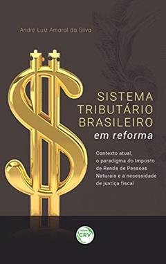 Sistema tributário brasileiro em reforma: Contexto atual, o paradigma do imposto de renda de pessoas naturais e a necessidade de justiça fiscal, do autor André Luiz Amaral da Silva