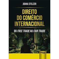 Direito do Comércio Internacional - Do Free Trade ao Fair Trade, do autor Joana Stelzer
