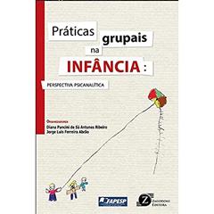 Práticas grupais na infância - Perspectiva psicanalítica, do autor Diana Pancini de Sá Antunes Ribeiro; Jorge Luis Ferreira Abrão