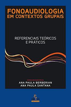 FONOAUDIOLOGIA EM CONTEXTOS GRUPAIS: REFERENCIAIS TEÓRICOS E PRÁTICOS, do autor ANA PAULA SANTANA; ANA PAULA BERBERIAN