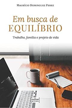 Em Busca de Equilíbrio - Trabalho, Família e Projeto de Vida, do autor Maurício Dominguez Perez
