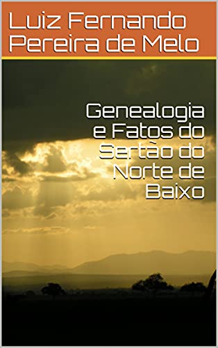 Ler Genealogia e Fatos do Sertão do Norte de Baixo, do autor Luiz Fernando Pereira de Melo
